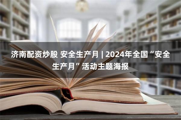 济南配资炒股 安全生产月 | 2024年全国“安全生产月”活动主题海报