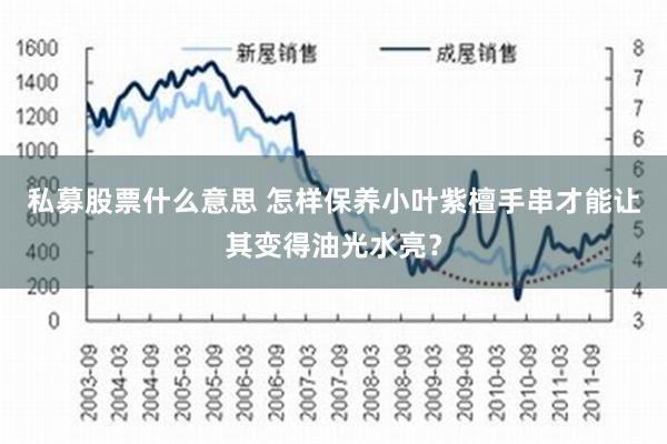 私募股票什么意思 怎样保养小叶紫檀手串才能让其变得油光水亮？