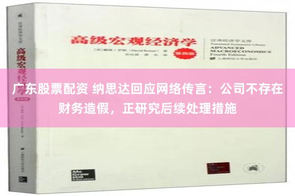 广东股票配资 纳思达回应网络传言：公司不存在财务造假，正研究后续处理措施