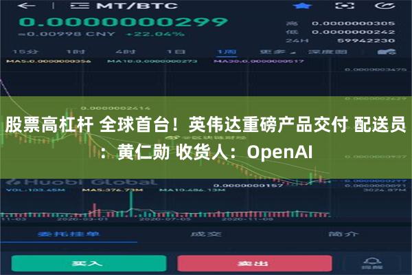 股票高杠杆 全球首台！英伟达重磅产品交付 配送员：黄仁勋 收货人：OpenAI