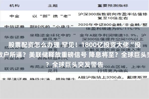 股票配资怎么办理 罕见！1800亿投资大佬“投降” 被散户所逼？美联储释放重磅信号 降息将至？全球巨头突发警告