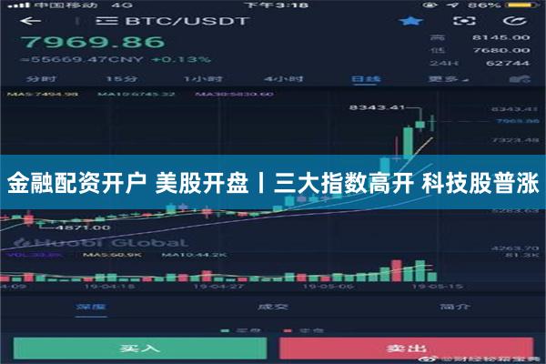 金融配资开户 美股开盘丨三大指数高开 科技股普涨