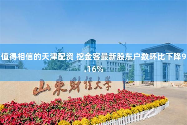 值得相信的天津配资 挖金客最新股东户数环比下降9.16%