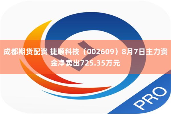 成都期货配资 捷顺科技（002609）8月7日主力资金净卖出725.35万元