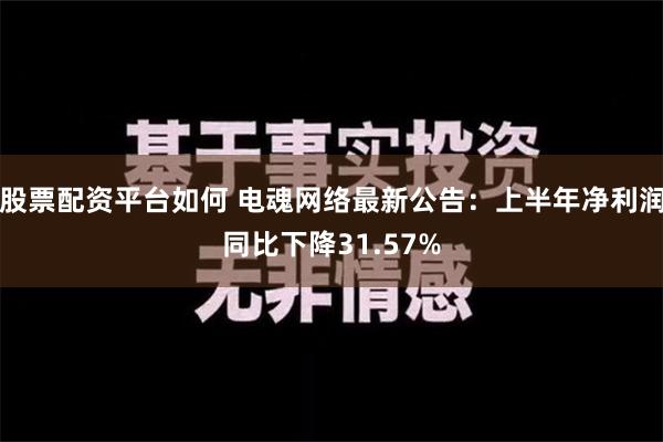 股票配资平台如何 电魂网络最新公告：上半年净利润同比下降31.57%