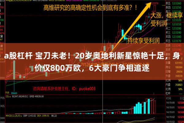 a股杠杆 宝刀未老！20岁奥地利新星惊艳十足，身价仅800万欧，6大豪门争相追逐