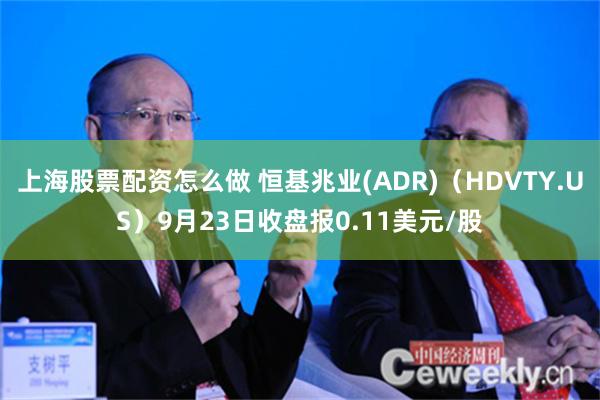 上海股票配资怎么做 恒基兆业(ADR)（HDVTY.US）9月23日收盘报0.11美元/股