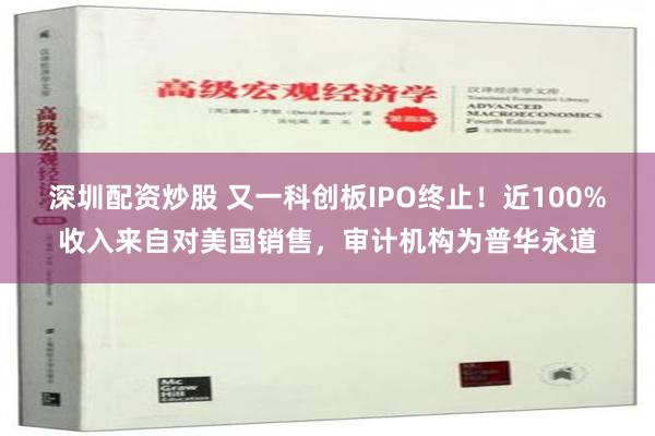 深圳配资炒股 又一科创板IPO终止！近100%收入来自对美国销售，审计机构为普华永道