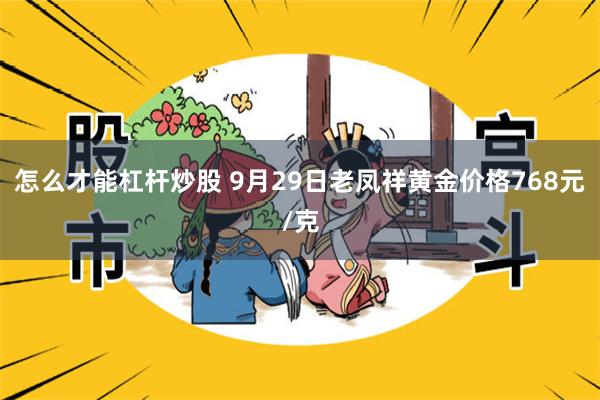 怎么才能杠杆炒股 9月29日老凤祥黄金价格768元/克