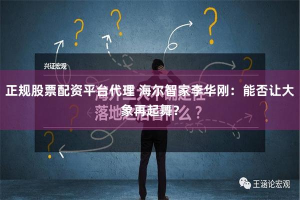 正规股票配资平台代理 海尔智家李华刚：能否让大象再起舞？