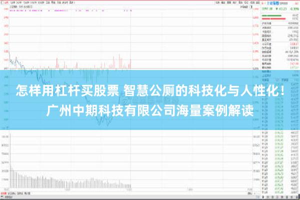 怎样用杠杆买股票 智慧公厕的科技化与人性化！广州中期科技有限公司海量案例解读