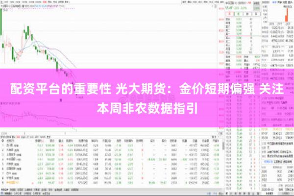 配资平台的重要性 光大期货：金价短期偏强 关注本周非农数据指引