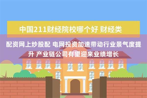 配资网上炒股配 电网投资加速带动行业景气度提升 产业链公司有望迎来业绩增长