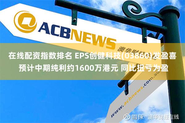 在线配资指数排名 EPS创健科技(03860)发盈喜 预计中期纯利约1600万港元 同比扭亏为盈