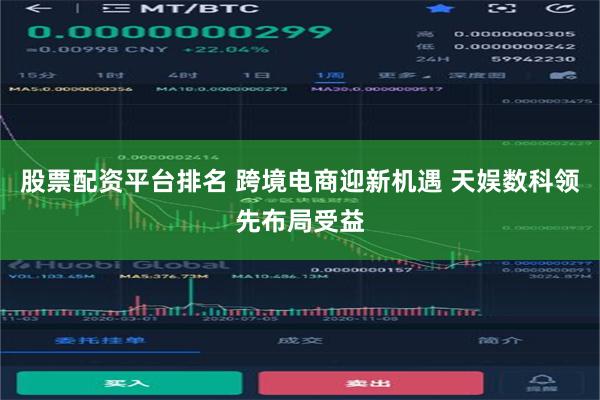 股票配资平台排名 跨境电商迎新机遇 天娱数科领先布局受益