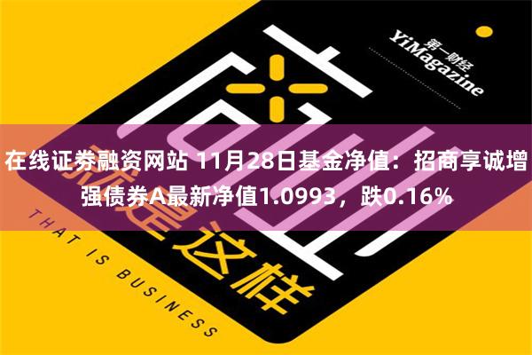 在线证劵融资网站 11月28日基金净值：招商享诚增强债券A最新净值1.0993，跌0.16%