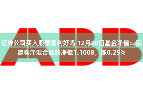 证券公司买入股票是利好吗 12月30日基金净值：泓德睿泽混合最新净值1.1008，涨0.25%