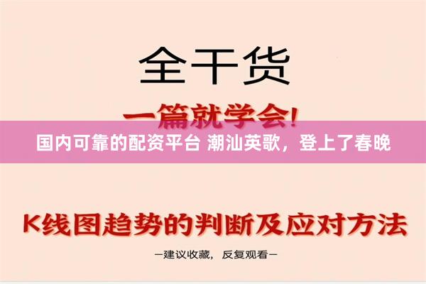 国内可靠的配资平台 潮汕英歌，登上了春晚